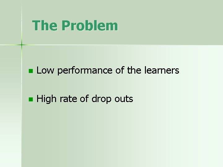 The Problem n Low performance of the learners n High rate of drop outs