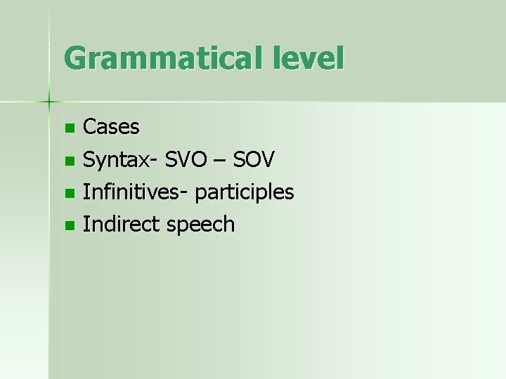 Grammatical level Cases n Syntax- SVO – SOV n Infinitives- participles n Indirect speech