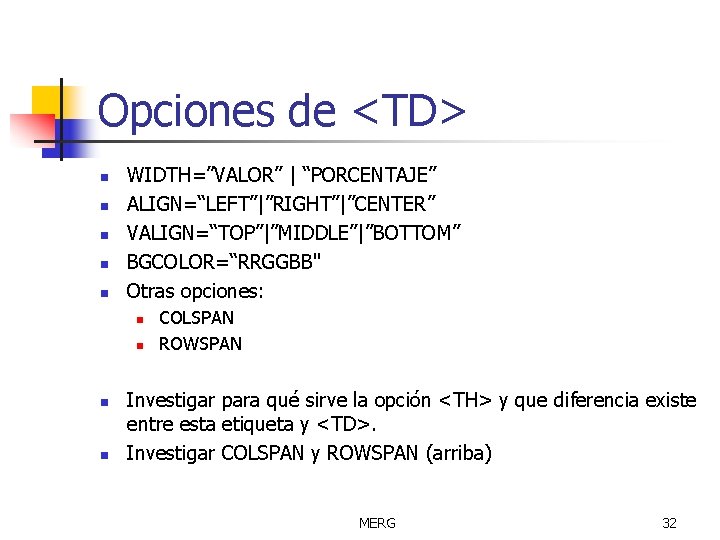 Opciones de <TD> n n n WIDTH=”VALOR” | “PORCENTAJE” ALIGN=“LEFT”|”RIGHT”|”CENTER” VALIGN=“TOP”|”MIDDLE”|”BOTTOM” BGCOLOR=“RRGGBB" Otras opciones: