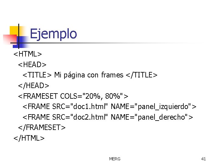 Ejemplo <HTML> <HEAD> <TITLE> Mi página con frames </TITLE> </HEAD> <FRAMESET COLS="20%, 80%"> <FRAME