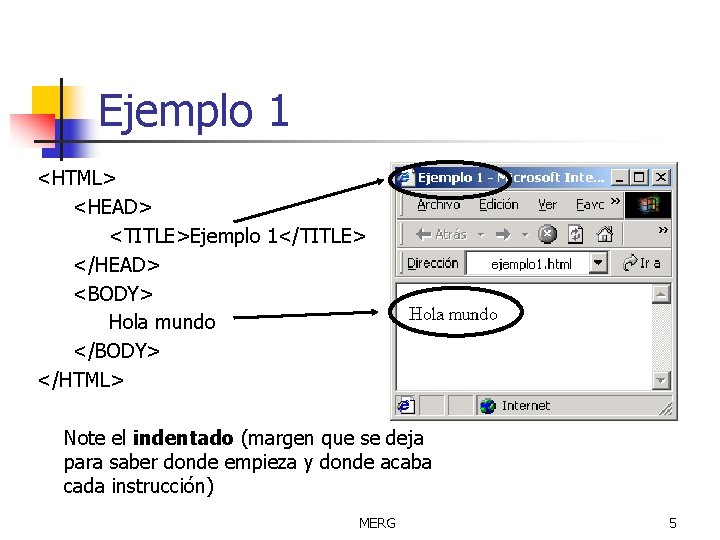 Ejemplo 1 <HTML> <HEAD> <TITLE>Ejemplo 1</TITLE> </HEAD> <BODY> Hola mundo </BODY> </HTML> Note el