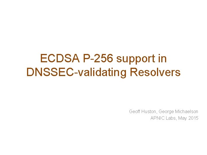 ECDSA P-256 support in DNSSEC-validating Resolvers Geoff Huston, George Michaelson APNIC Labs, May 2015