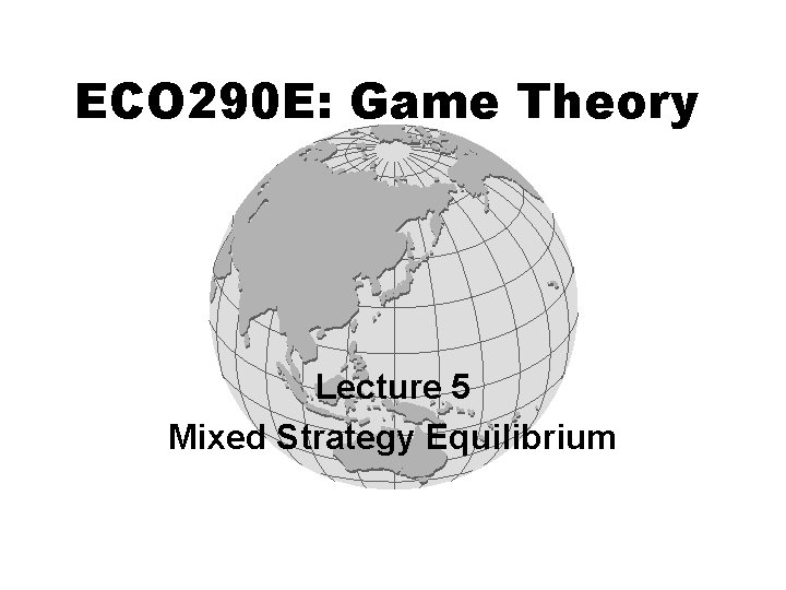 ECO 290 E: Game Theory Lecture 5 Mixed Strategy Equilibrium 