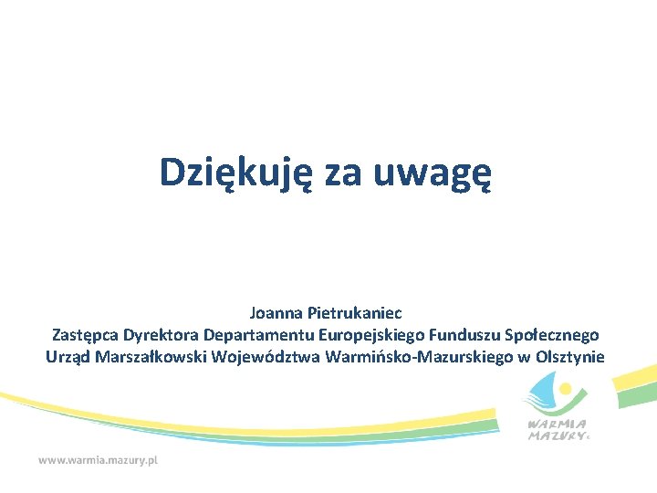 Dziękuję za uwagę Joanna Pietrukaniec Zastępca Dyrektora Departamentu Europejskiego Funduszu Społecznego Urząd Marszałkowski Województwa