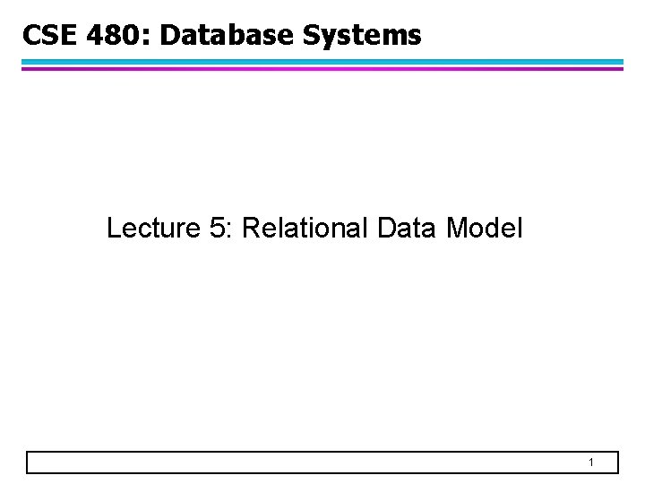 CSE 480: Database Systems Lecture 5: Relational Data Model 1 