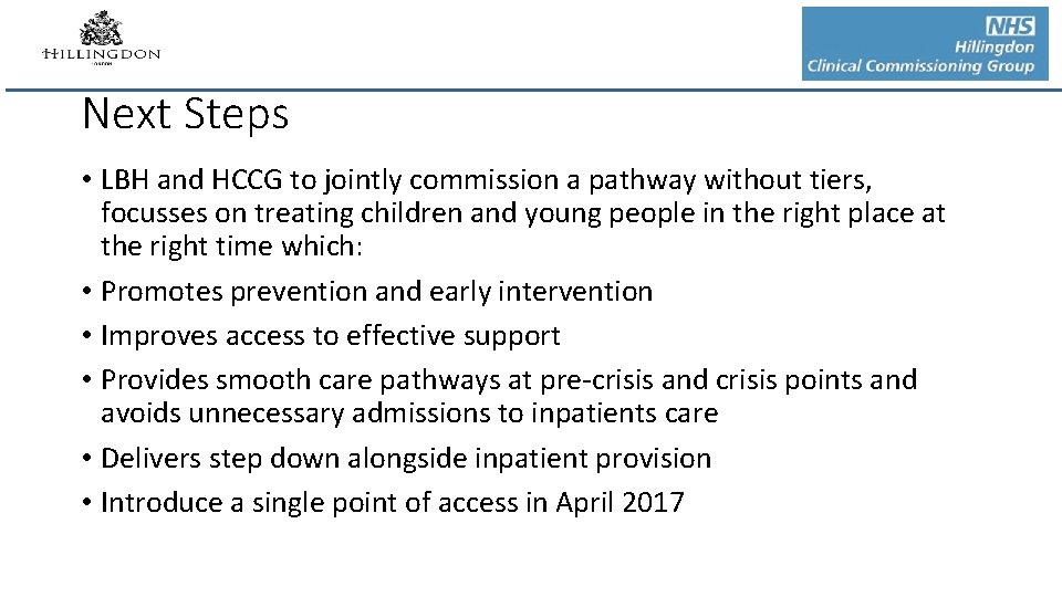 Next Steps • LBH and HCCG to jointly commission a pathway without tiers, focusses Next Steps • LBH and HCCG to jointly commission a pathway without tiers, focusses