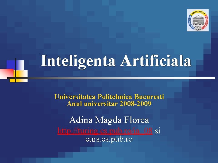 Inteligenta Artificiala Universitatea Politehnica Bucuresti Anul universitar 2008 -2009 Adina Magda Florea http: //turing.