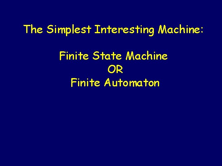The Simplest Interesting Machine: Finite State Machine OR Finite Automaton Steven Rudich: www. cs.