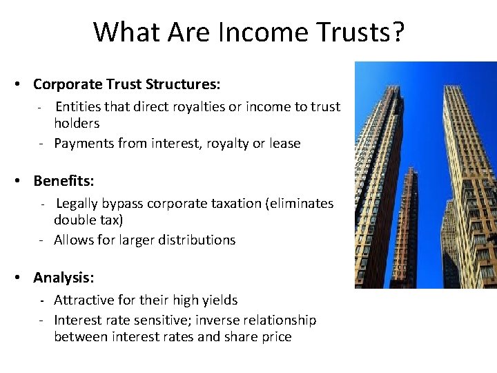 What Are Income Trusts? • Corporate Trust Structures: - Entities that direct royalties or