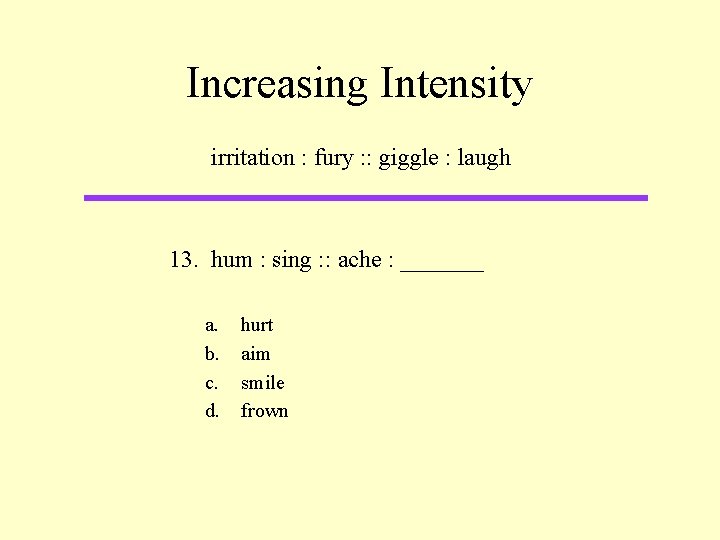 Increasing Intensity irritation : fury : : giggle : laugh 13. hum : sing