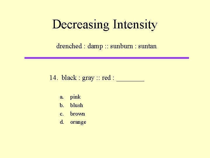 Decreasing Intensity drenched : damp : : sunburn : suntan 14. black : gray
