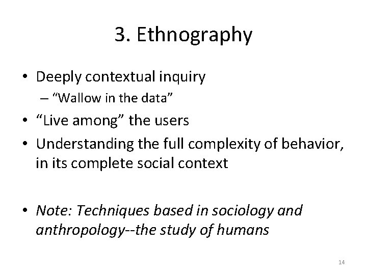 3. Ethnography • Deeply contextual inquiry – “Wallow in the data” • “Live among”