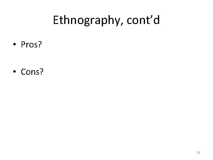 Ethnography, cont’d • Pros? • Cons? 15 