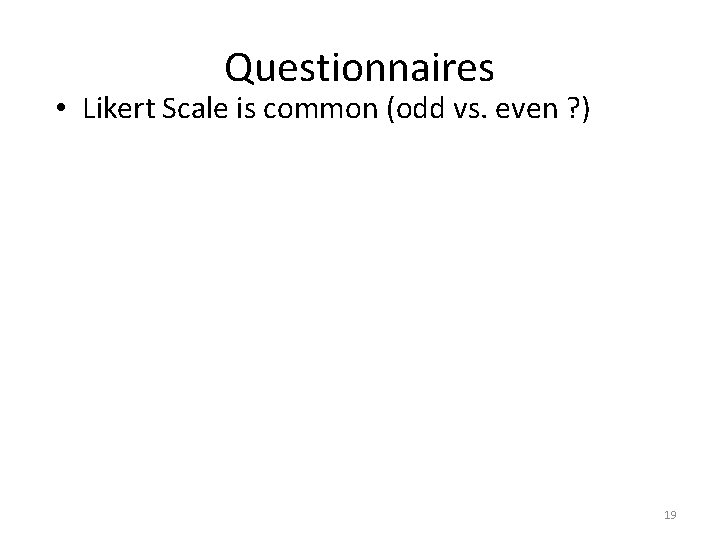 Questionnaires • Likert Scale is common (odd vs. even ? ) 19 