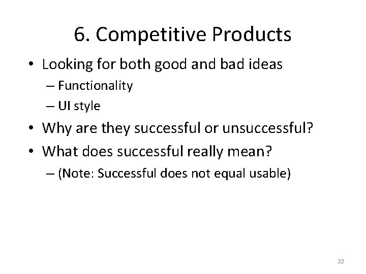 6. Competitive Products • Looking for both good and bad ideas – Functionality –