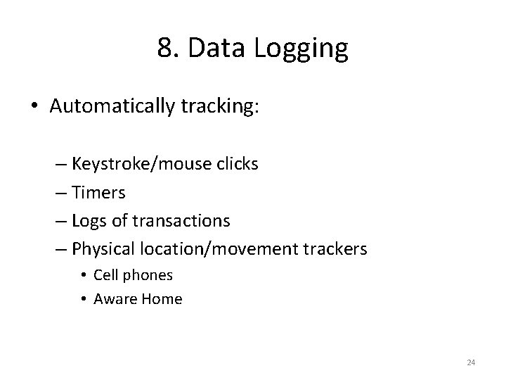 8. Data Logging • Automatically tracking: – Keystroke/mouse clicks – Timers – Logs of