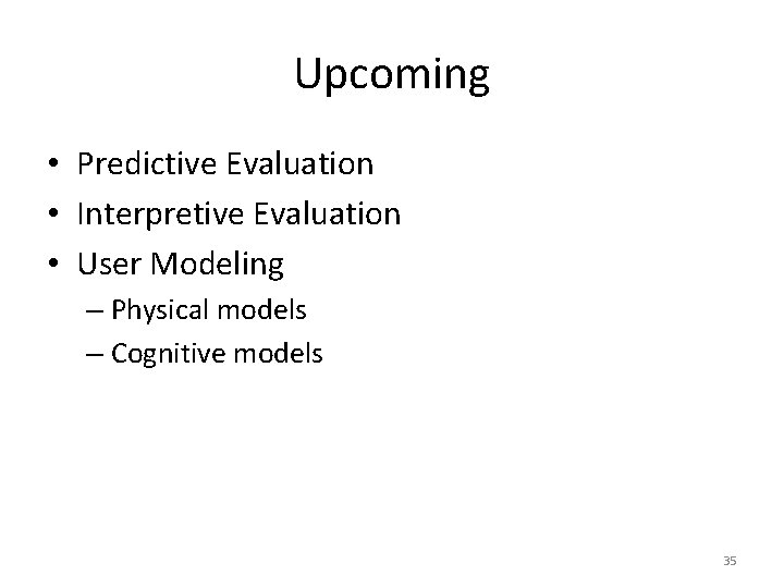 Upcoming • Predictive Evaluation • Interpretive Evaluation • User Modeling – Physical models –