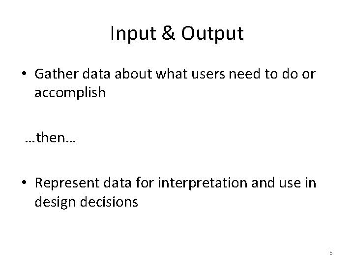 Input & Output • Gather data about what users need to do or accomplish