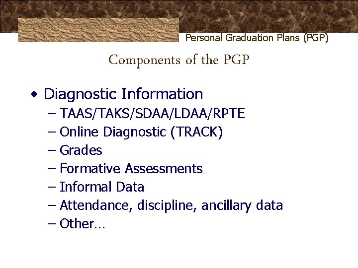 Personal Graduation Plans (PGP) Components of the PGP • Diagnostic Information – TAAS/TAKS/SDAA/LDAA/RPTE – Personal Graduation Plans (PGP) Components of the PGP • Diagnostic Information – TAAS/TAKS/SDAA/LDAA/RPTE –