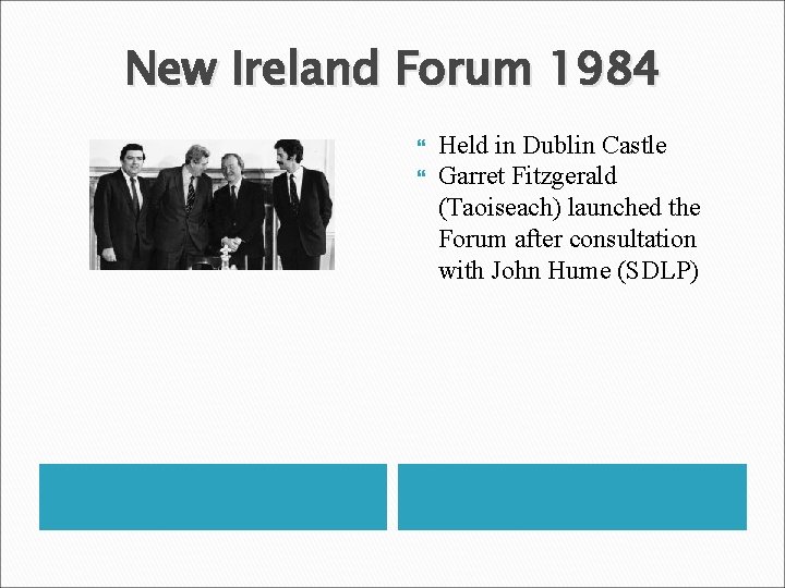 New Ireland Forum 1984 Held in Dublin Castle Garret Fitzgerald (Taoiseach) launched the Forum