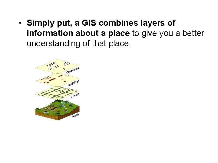  • Simply put, a GIS combines layers of information about a place to