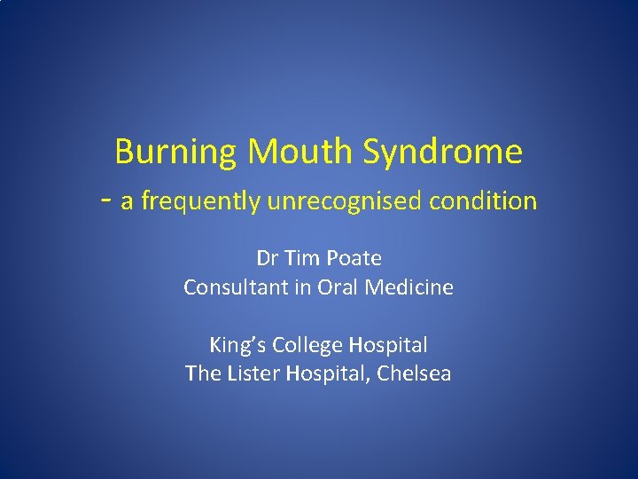 Burning Mouth Syndrome - a frequently unrecognised condition Dr Tim Poate Consultant in Oral