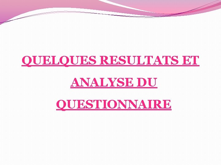 QUELQUES RESULTATS ET ANALYSE DU QUESTIONNAIRE QUELQUES RESULTATS ET ANALYSE DU QUESTIONNAIRE