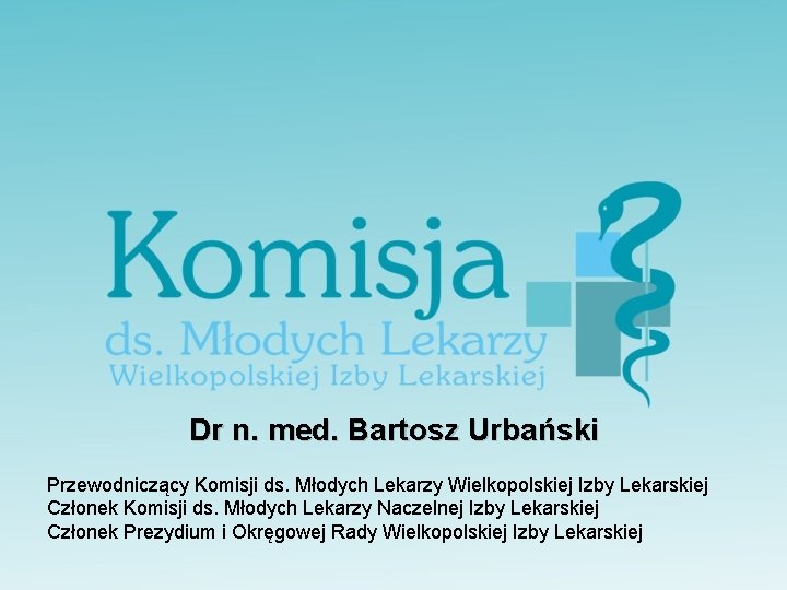 Dr n. med. Bartosz Urbański Przewodniczący Komisji ds. Młodych Lekarzy Wielkopolskiej Izby Lekarskiej Członek