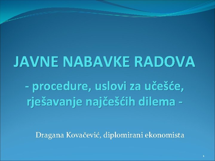JAVNE NABAVKE RADOVA - procedure, uslovi za učešće, rješavanje najčešćih dilema Dragana Kovačević, diplomirani