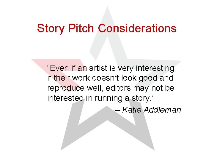 Story Pitch Considerations “Even if an artist is very interesting, if their work doesn’t