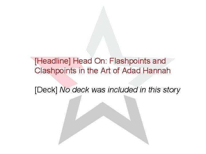 [Headline] Head On: Flashpoints and Clashpoints in the Art of Adad Hannah [Deck] No