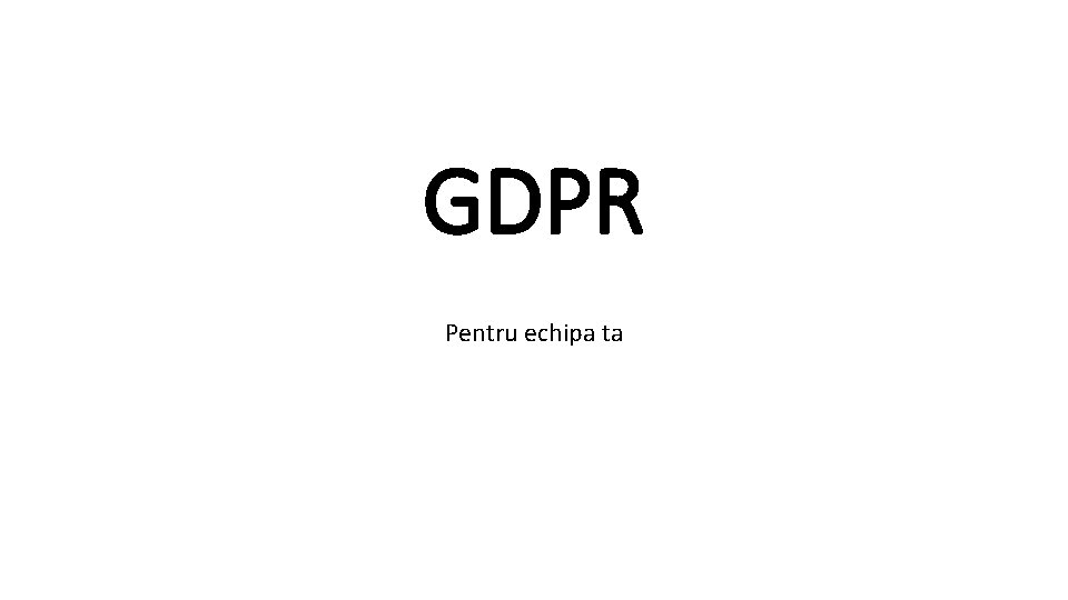 GDPR Pentru echipa ta 