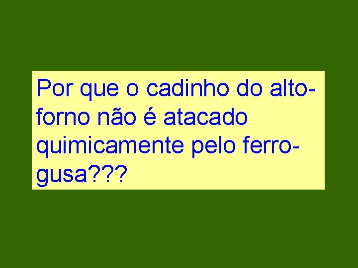 Por que o cadinho do altoforno não é atacado quimicamente pelo ferrogusa? ? ?