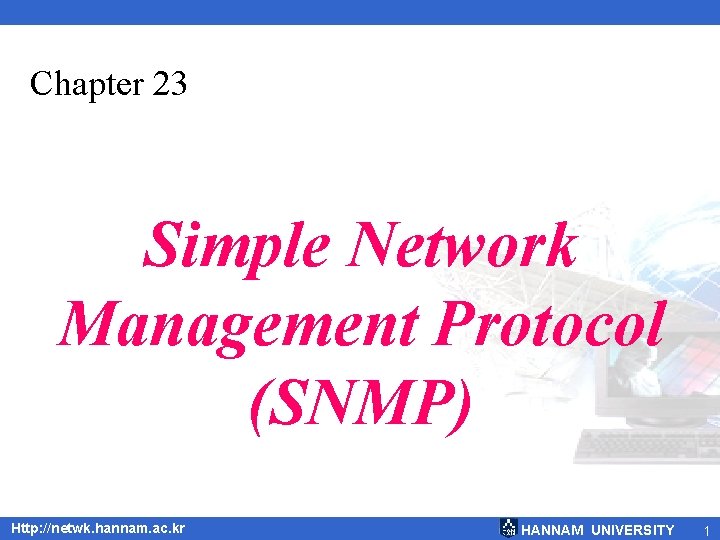 Chapter 23 Simple Network Management Protocol (SNMP) Http: //netwk. hannam. ac. kr HANNAM UNIVERSITY