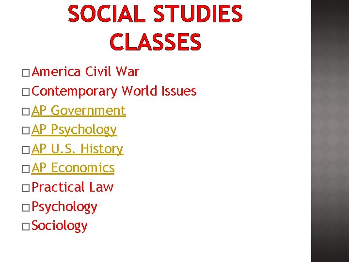 SOCIAL STUDIES CLASSES �America Civil War �Contemporary World Issues �AP Government �AP Psychology �AP