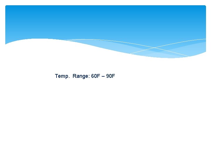 Temp. Range: 60 F – 90 F 