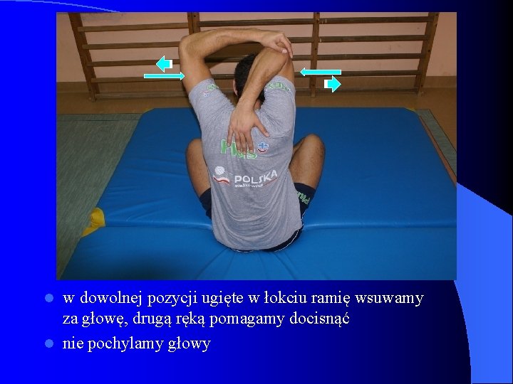 w dowolnej pozycji ugięte w łokciu ramię wsuwamy za głowę, drugą ręką pomagamy docisnąć