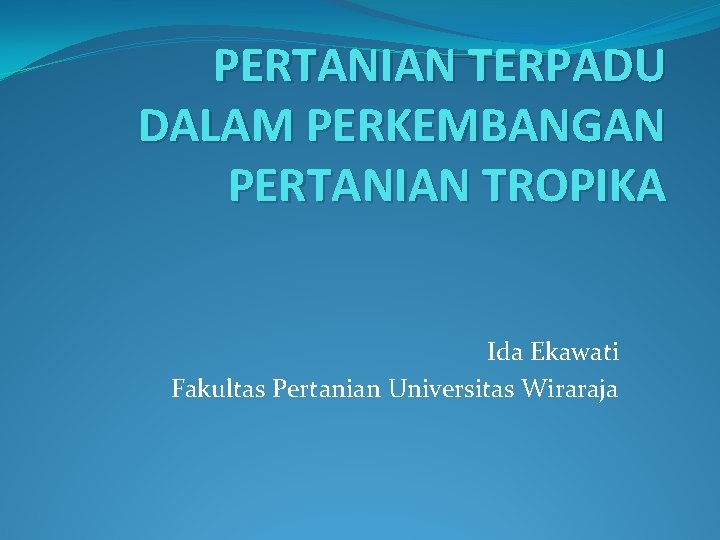 PERTANIAN TERPADU DALAM PERKEMBANGAN PERTANIAN TROPIKA Ida Ekawati Fakultas Pertanian Universitas Wiraraja 