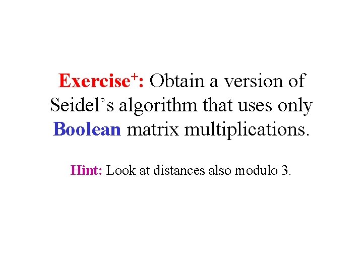Exercise+: Obtain a version of Seidel’s algorithm that uses only Boolean matrix multiplications. Hint: