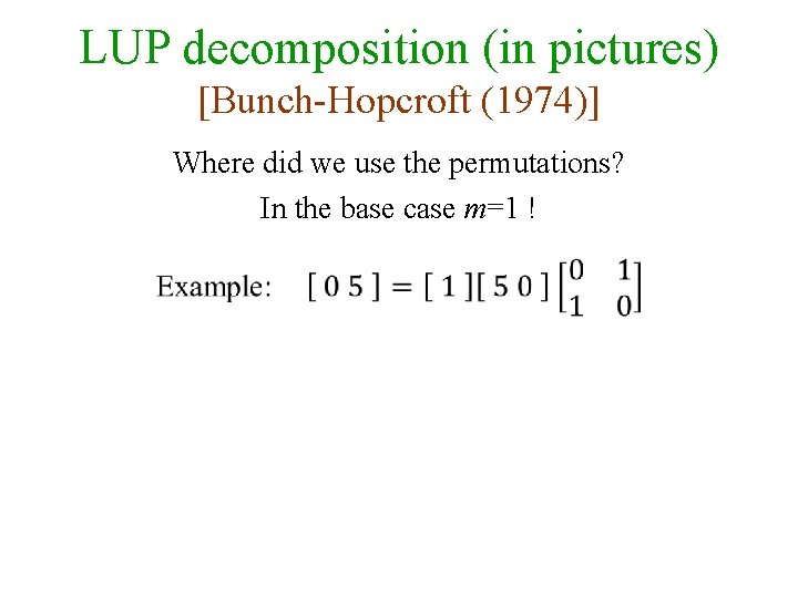 LUP decomposition (in pictures) [Bunch-Hopcroft (1974)] Where did we use the permutations? In the