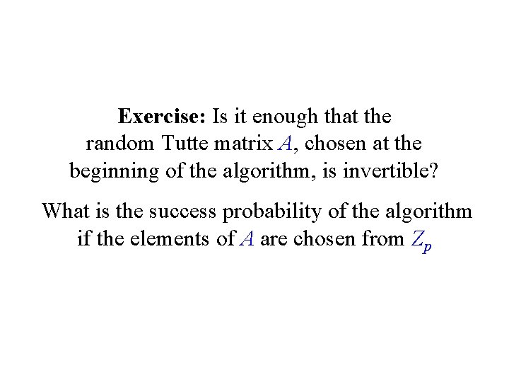 Exercise: Is it enough that the random Tutte matrix A, chosen at the beginning