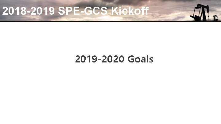 2018 -2019 SPE-GCS Kickoff 2019 -2020 Goals 