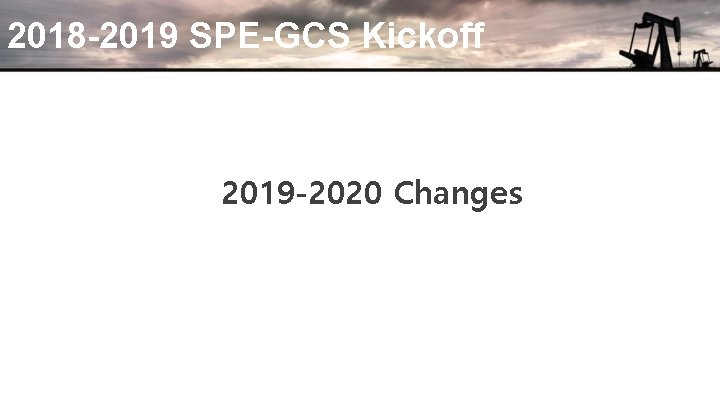 2018 -2019 SPE-GCS Kickoff 2019 -2020 Changes 