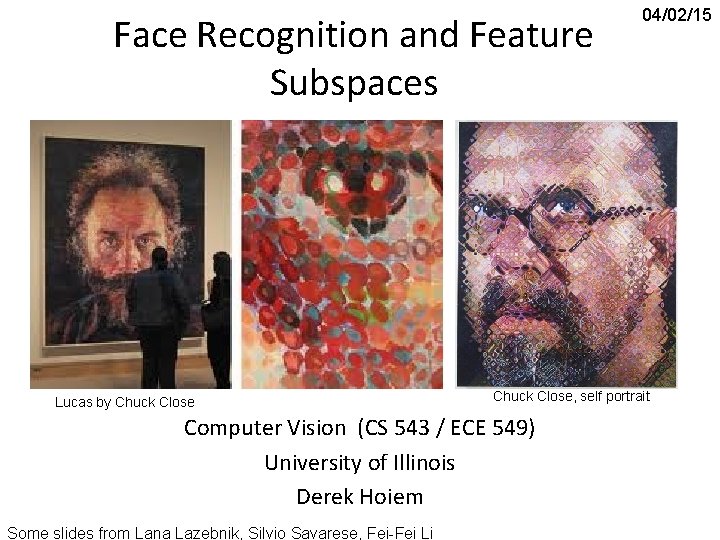 Face Recognition and Feature Subspaces Lucas by Chuck Close, self portrait Computer Vision (CS