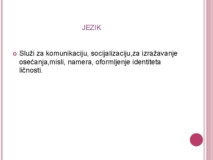  JEZIK Služi za komunikaciju, socijalizaciju, za izražavanje osećanja, misli, namera, oformljenje identiteta ličnosti.