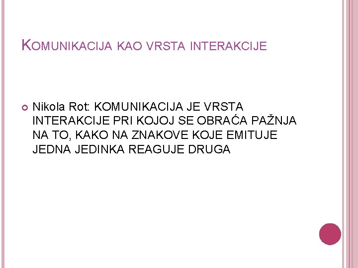 KOMUNIKACIJA KAO VRSTA INTERAKCIJE Nikola Rot: KOMUNIKACIJA JE VRSTA INTERAKCIJE PRI KOJOJ SE OBRAĆA