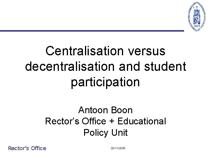 Centralisation versus decentralisation and student participation Antoon Boon Rector’s Office + Educational Policy Unit