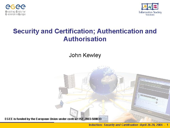 Security and Certification; Authentication and Authorisation John Kewley EGEE is funded by the European Security and Certification; Authentication and Authorisation John Kewley EGEE is funded by the European