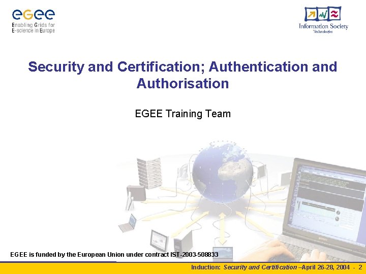 Security and Certification; Authentication and Authorisation EGEE Training Team EGEE is funded by the Security and Certification; Authentication and Authorisation EGEE Training Team EGEE is funded by the