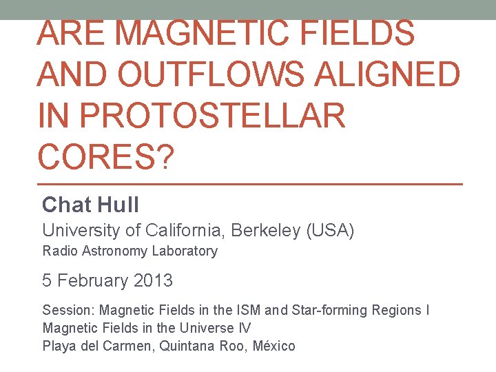 ARE MAGNETIC FIELDS AND OUTFLOWS ALIGNED IN PROTOSTELLAR CORES? Chat Hull University of California,